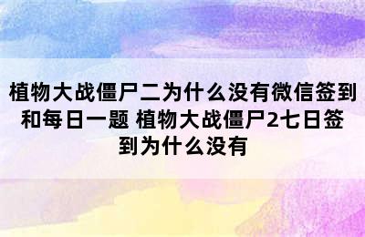 植物大战僵尸二为什么没有微信签到和每日一题 植物大战僵尸2七日签到为什么没有